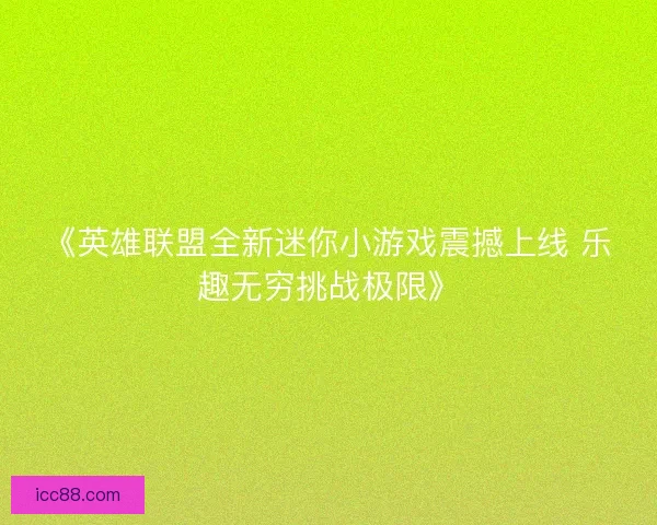 《英雄联盟全新迷你小游戏震撼上线 乐趣无穷挑战极限》